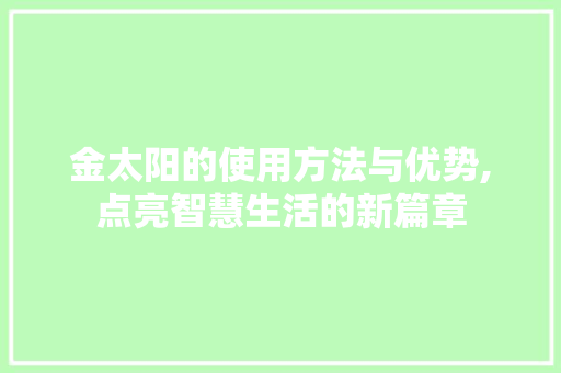 金太阳的使用方法与优势,点亮智慧生活的新篇章 Web前端