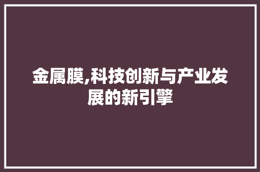 金属膜,科技创新与产业发展的新引擎