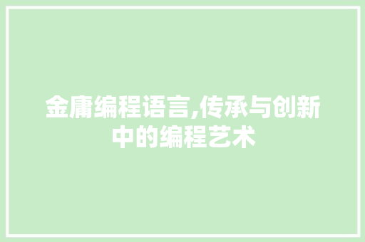 金庸编程语言,传承与创新中的编程艺术