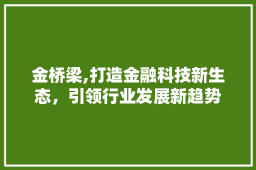 金桥梁,打造金融科技新生态，引领行业发展新趋势