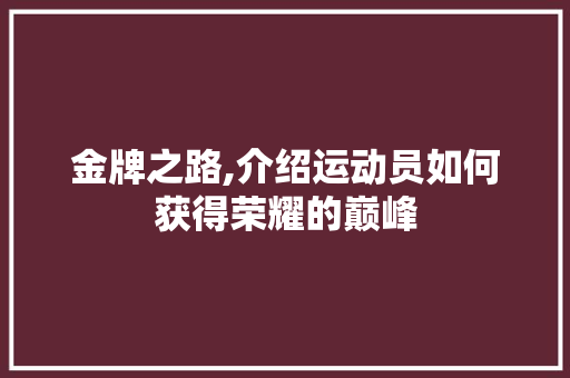 金牌之路,介绍运动员如何获得荣耀的巅峰