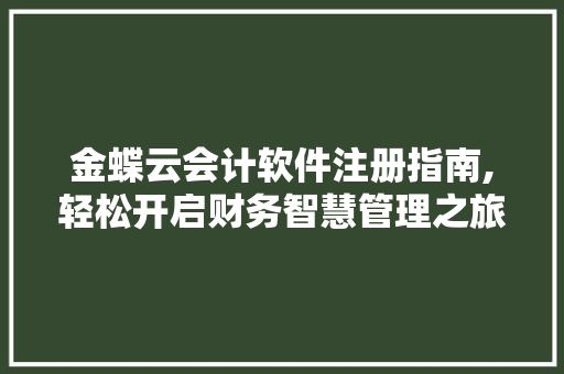 金蝶云会计软件注册指南,轻松开启财务智慧管理之旅