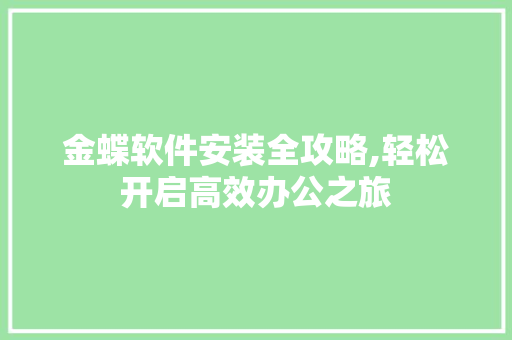 金蝶软件安装全攻略,轻松开启高效办公之旅