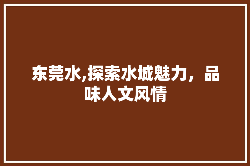 东莞水,探索水城魅力，品味人文风情