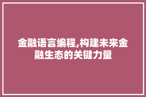 金融语言编程,构建未来金融生态的关键力量 友链在线