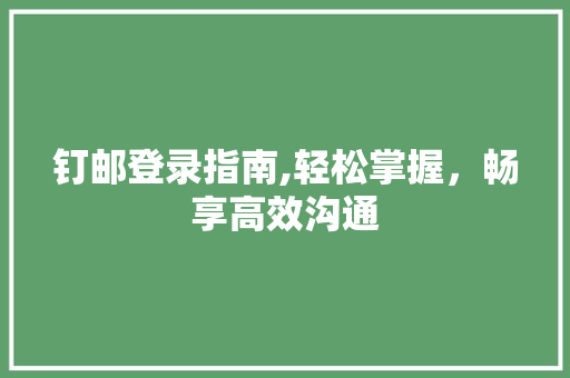 钉邮登录指南,轻松掌握，畅享高效沟通