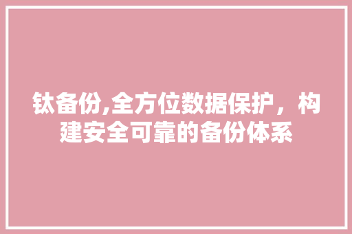 钛备份,全方位数据保护，构建安全可靠的备份体系 服务器/数据库