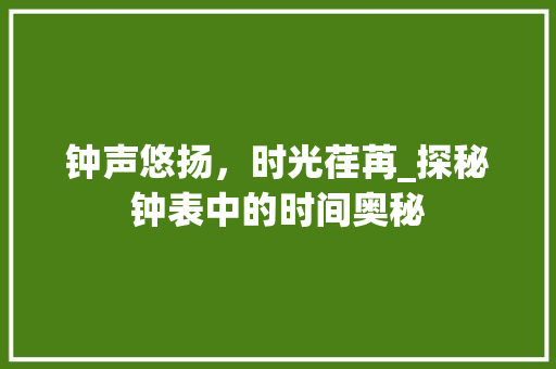 钟声悠扬，时光荏苒_探秘钟表中的时间奥秘