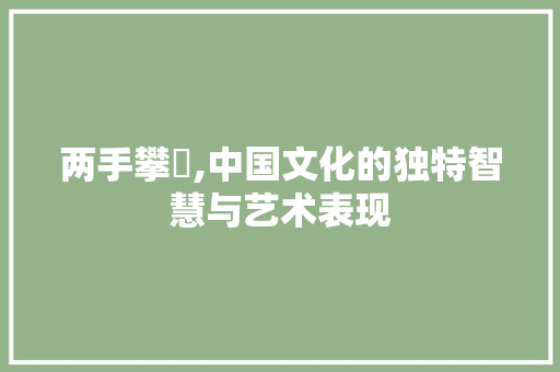 两手攀楯,中国文化的独特智慧与艺术表现