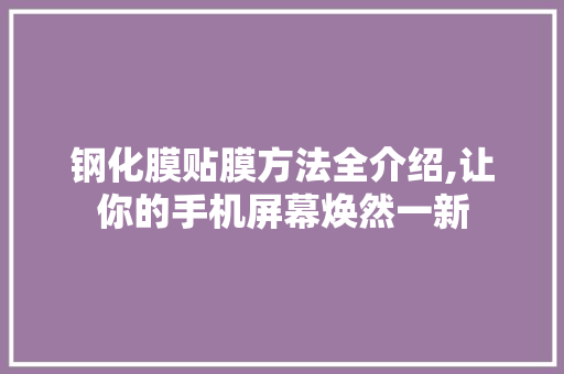 钢化膜贴膜方法全介绍,让你的手机屏幕焕然一新 SEO教程