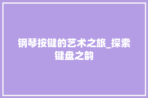 钢琴按键的艺术之旅_探索键盘之韵 建站教程