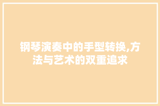钢琴演奏中的手型转换,方法与艺术的双重追求 友链在线