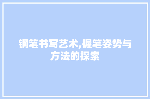 钢笔书写艺术,握笔姿势与方法的探索