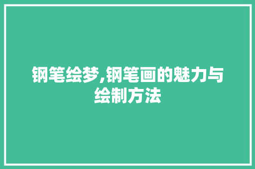 钢笔绘梦,钢笔画的魅力与绘制方法