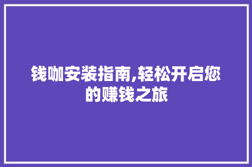 钱咖安装指南,轻松开启您的赚钱之旅