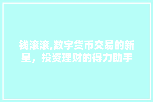 钱滚滚,数字货币交易的新星，投资理财的得力助手
