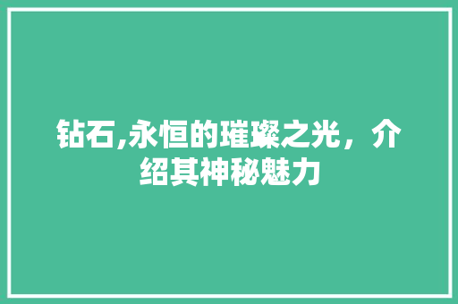 钻石,永恒的璀璨之光，介绍其神秘魅力