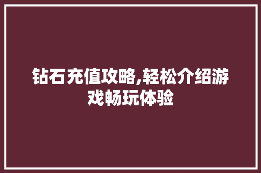 钻石充值攻略,轻松介绍游戏畅玩体验