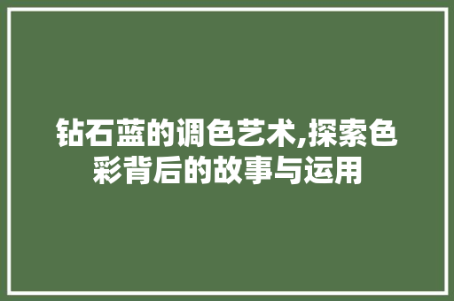 钻石蓝的调色艺术,探索色彩背后的故事与运用