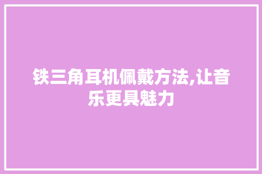 铁三角耳机佩戴方法,让音乐更具魅力