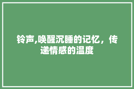 铃声,唤醒沉睡的记忆，传递情感的温度