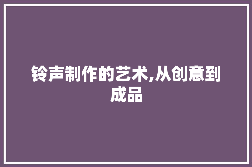 铃声制作的艺术,从创意到成品