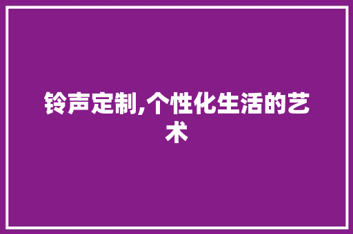 铃声定制,个性化生活的艺术