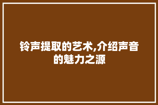 铃声提取的艺术,介绍声音的魅力之源