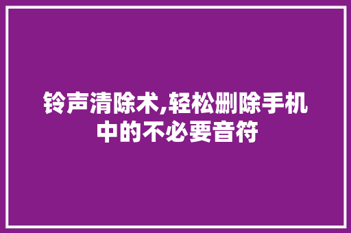 铃声清除术,轻松删除手机中的不必要音符