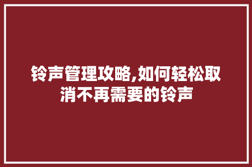 铃声管理攻略,如何轻松取消不再需要的铃声