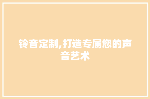 铃音定制,打造专属您的声音艺术