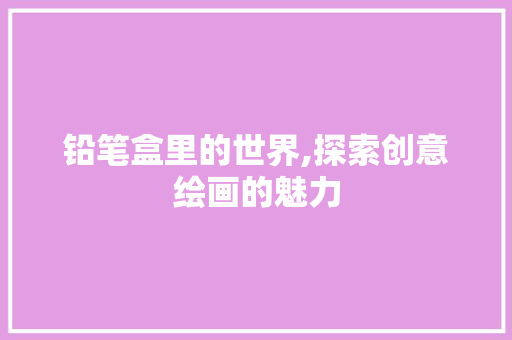 铅笔盒里的世界,探索创意绘画的魅力