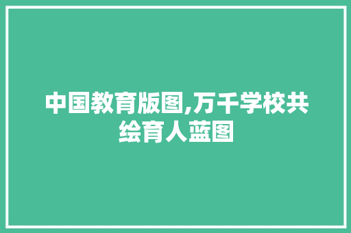 中国教育版图,万千学校共绘育人蓝图