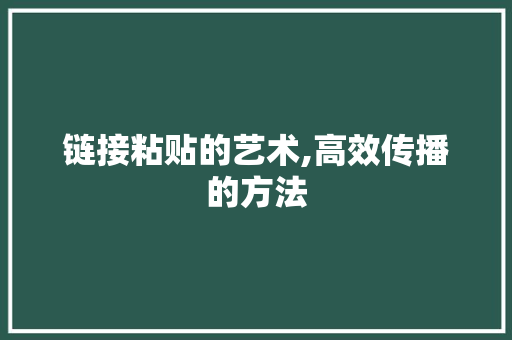 链接粘贴的艺术,高效传播的方法