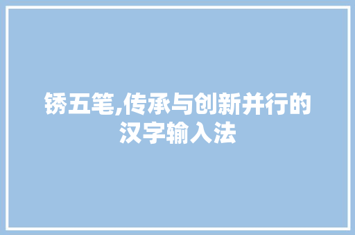锈五笔,传承与创新并行的汉字输入法