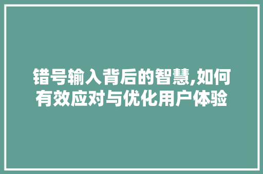 错号输入背后的智慧,如何有效应对与优化用户体验