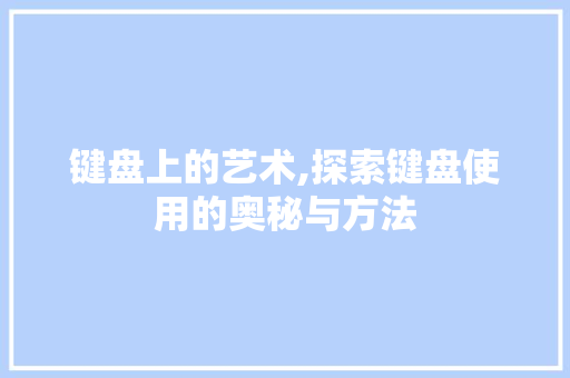 键盘上的艺术,探索键盘使用的奥秘与方法