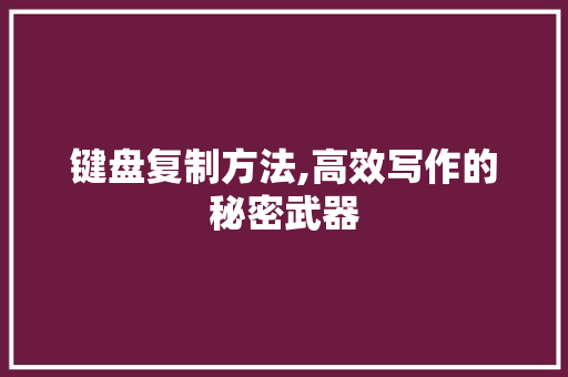 键盘复制方法,高效写作的秘密武器 Web前端