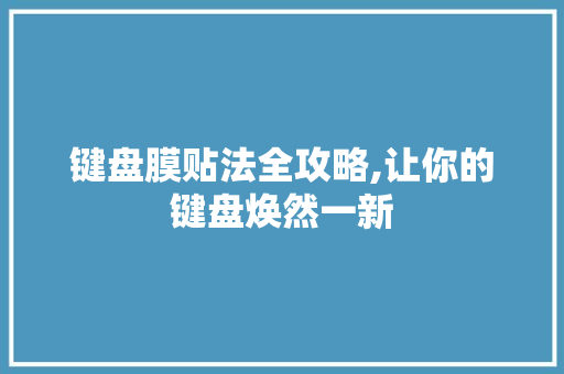 键盘膜贴法全攻略,让你的键盘焕然一新