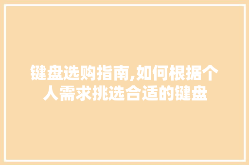 键盘选购指南,如何根据个人需求挑选合适的键盘