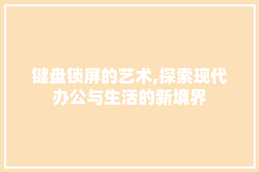 键盘锁屏的艺术,探索现代办公与生活的新境界 友链在线