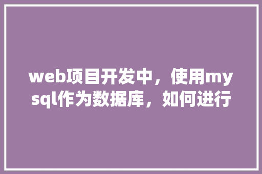 web项目开发中，使用mysql作为数据库，如何进行数据库优化「web项目更换数据库怎么操作」