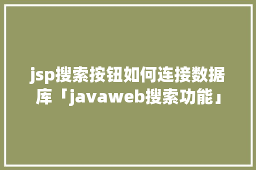 jsp搜索按钮如何连接数据库「javaweb搜索功能」