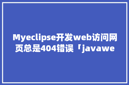 Myeclipse开发web访问网页总是404错误「javaweb连接数据库」 SEO教程