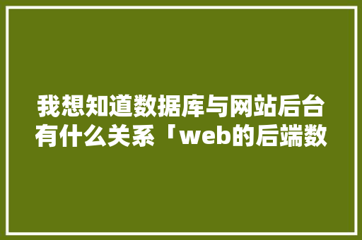 我想知道数据库与网站后台有什么关系「web的后端数据库有哪些」 友链在线