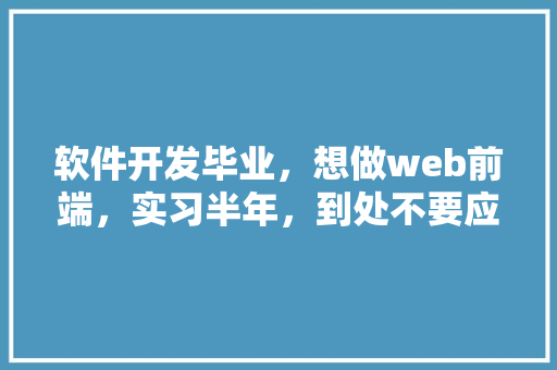 软件开发毕业，想做web前端，实习半年，到处不要应届生，应届生找工作就那么难吗「web数据库实验报告」