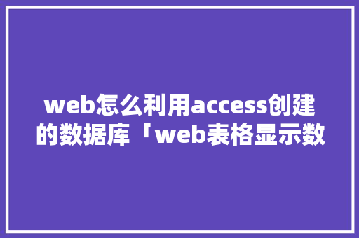 web怎么利用access创建的数据库「web表格显示数据库内容」 服务器/数据库