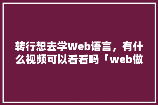 转行想去学Web语言，有什么视频可以看看吗「web做数据库的视频教程」