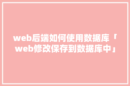 web后端如何使用数据库「web修改保存到数据库中」