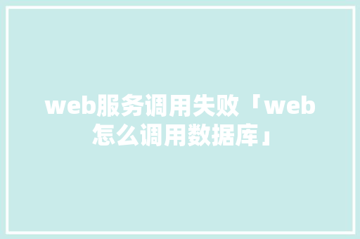 web服务调用失败「web怎么调用数据库」 建站教程